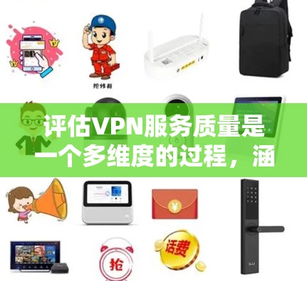 评估VPN服务质量是一个多维度的过程,涵盖了用户支持、网络安全、性能、多平台支持、隐私保护、法律合规、用户体验、价格价值以及用户评价等多个方面。以下是对每个方面的详细分析和建议