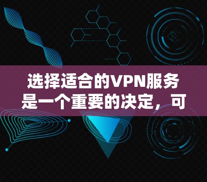 选择适合的VPN服务是一个重要的决定,可以帮助你保护隐私并提升网络安全。以下是根据你的需求整理的VPN选择指南