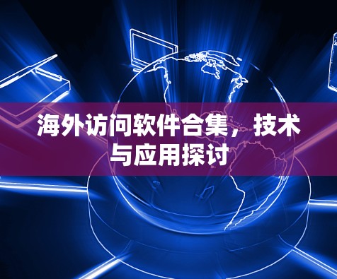 海外访问软件合集，技术与应用探讨