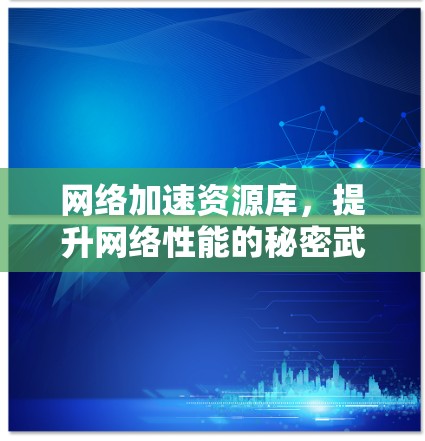 网络加速资源库,提升网络性能的秘密武器