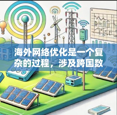 海外网络优化是一个复杂的过程,涉及跨国数据传输、不同地区网络环境的适应以及性能监控等多个方面。以下是一些常用的网络优化平台和工具,帮助用户在海外市场中优化网络性能