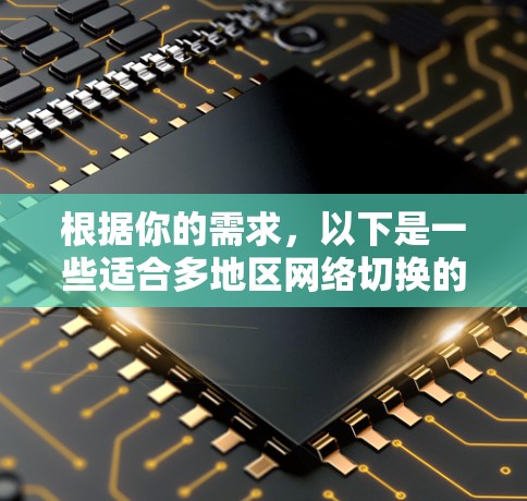 根据你的需求,以下是一些适合多地区网络切换的软件推荐