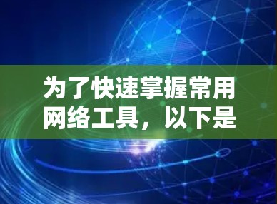 为了快速掌握常用网络工具,以下是一个有条理的学习计划和操作指南