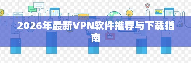 2026年最新VPN软件推荐与下载指南