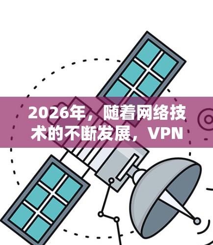 2026年,随着网络技术的不断发展,VPN(虚拟专用网络)在保障数据安全和网络稳定性方面将发挥更重要的作用。以下是一些关于2026年稳定VPN连接方案的建议和思考