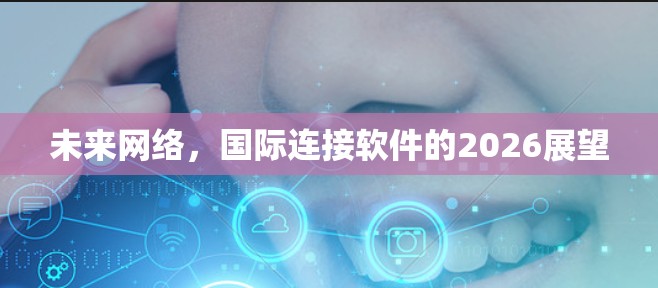 未来网络,国际连接软件的2026展望