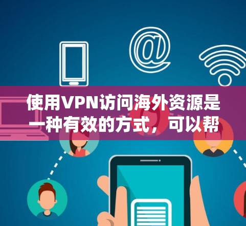 使用VPN访问海外资源是一种有效的方式，可以帮助绕过网络限制，访问受限的内容或服务。以下是详细的步骤和注意事项