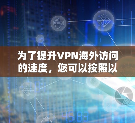 为了提升VPN海外访问的速度,您可以按照以下步骤进行优化