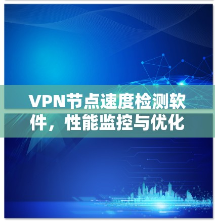 VPN节点速度检测软件,性能监控与优化方案