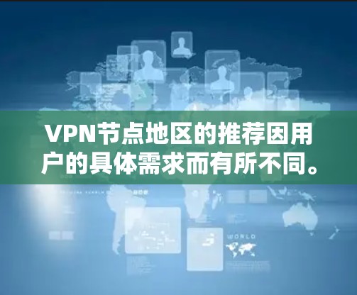 VPN节点地区的推荐因用户的具体需求而有所不同。以下是一些常见的地区推荐和考虑因素