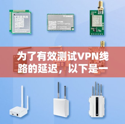 为了有效测试VPN线路的延迟，以下是一步步的指南