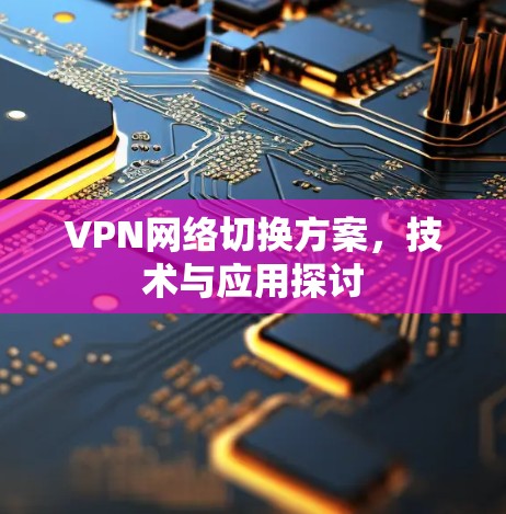 VPN网络切换方案,技术与应用探讨