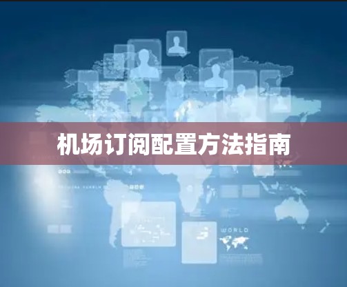 机场订阅配置方法指南