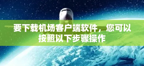 要下载机场客户端软件,您可以按照以下步骤操作 要下载机场客户端软件,您可以按照以下步骤操作