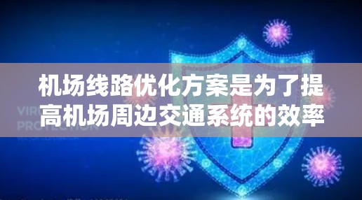 机场线路优化方案是为了提高机场周边交通系统的效率、便利性和可靠性,减少拥堵、节省时间,同时提升乘客和工作人员的出行体验。以下是一个典型的机场线路优化方案框架