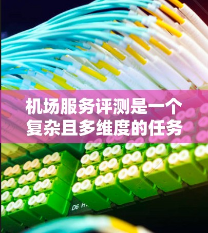机场服务评测是一个复杂且多维度的任务,通常会从多个方面进行评估,包括服务质量、设施条件、便利性、舒适度等。以下是一些常见的机场服务评测维度和可能的排行结果(需要根据具体机场的实际情况进行调整)
