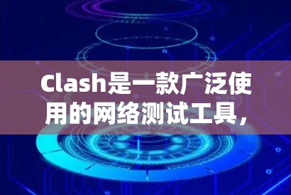 Clash是一款广泛使用的网络测试工具，主要用于评估网络性能，包括延迟、带宽、丢包率等。以下是对Clash线路测速工具的详细介绍，涵盖功能、使用方法、优势、劣势以及与其他工具的比较