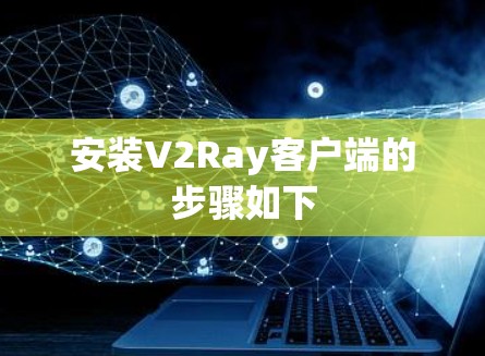 安装V2Ray客户端的步骤如下