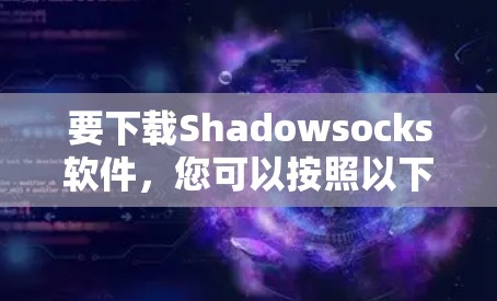 要下载Shadowsocks软件,您可以按照以下步骤进行