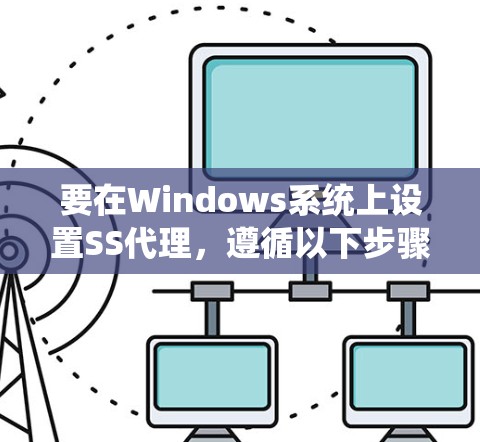 要在Windows系统上设置SS代理,遵循以下步骤
