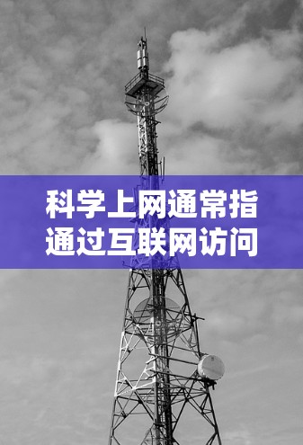 科学上网通常指通过互联网访问科学相关的资源、文献、数据库或实验数据等。以下是一些常用的科学上网配置方法和资源,供您参考