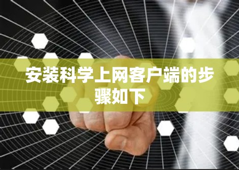 安装科学上网客户端的步骤如下