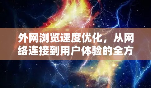 外网浏览速度优化,从网络连接到用户体验的全方位提升