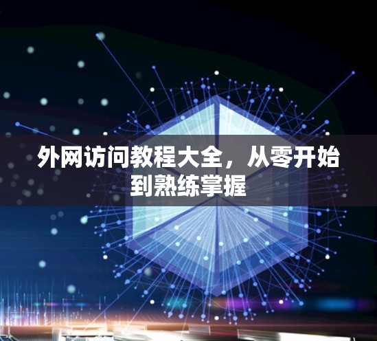 外网访问教程大全,从零开始到熟练掌握