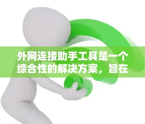 外网连接助手工具是一个综合性的解决方案,旨在帮助用户有效地连接到外部网络,并确保网络运行的稳定性和安全性。以下是该工具的主要功能和使用方法