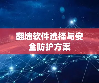 翻墙软件选择与安全防护方案