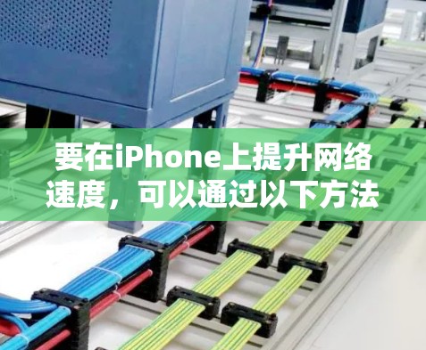 要在iPhone上提升网络速度,可以通过以下方法实现网络加速