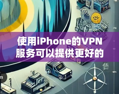 使用iPhone的VPN服务可以提供更好的网络安全和隐私保护,但需要注意以下几点