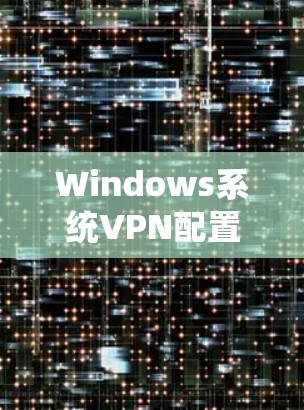 Windows系统VPN配置详细设置指南