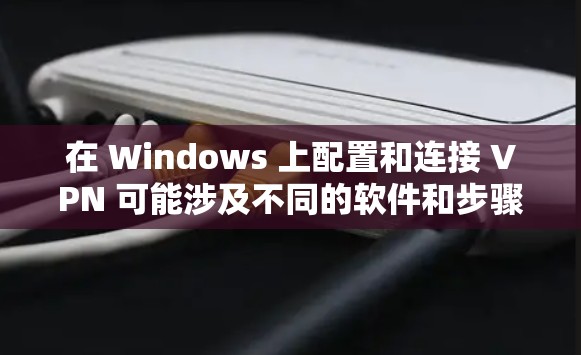 在 Windows 上配置和连接 VPN 可能涉及不同的软件和步骤,具体方法取决于你使用的 VPN 提供商或 VPN 服务器的类型。以下是一些常见的 Windows VPN 连接方法