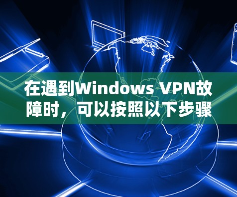在遇到Windows VPN故障时,可以按照以下步骤逐步排查和解决问题