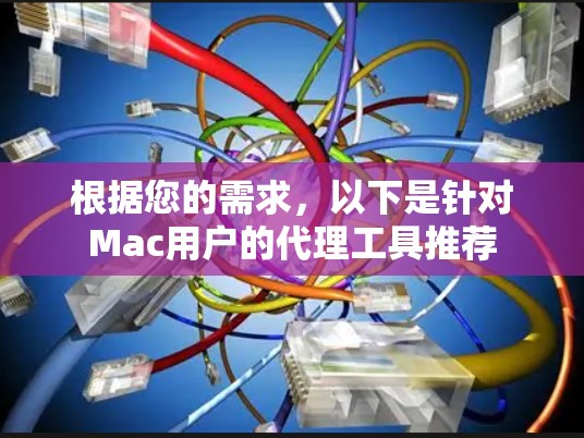 根据您的需求,以下是针对Mac用户的代理工具推荐