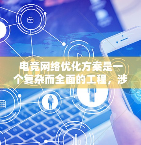 电竞网络优化方案是一个复杂而全面的工程,涉及多个技术和策略的结合,以确保电竞联赛的流畅进行和优异观众体验。以下是一个有条理的优化方案,涵盖了关键的各个方面