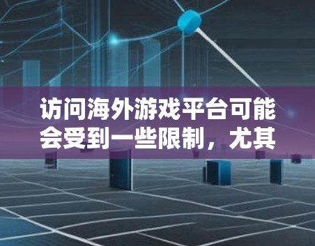 访问海外游戏平台可能会受到一些限制,尤其是在某些国家或地区,某些游戏平台可能因为地理限制或其他原因无法访问。以下是一些可能导致访问问题的原因以及解决方案
