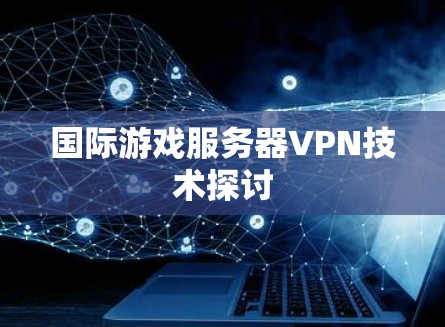 国际游戏服务器VPN技术探讨