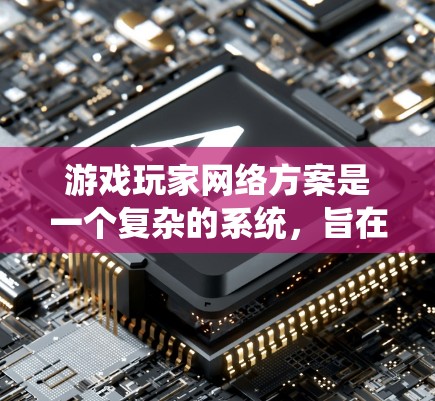 游戏玩家网络方案是一个复杂的系统,旨在确保游戏玩家能够在高效、安全的环境中享受优质的游戏体验。以下是该方案的详细分析