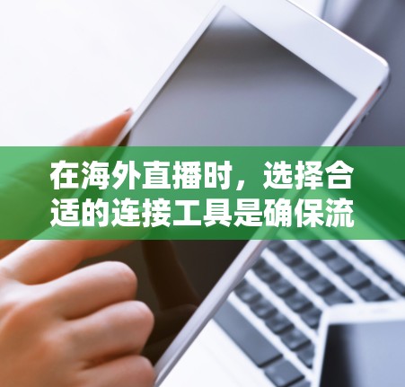 在海外直播时,选择合适的连接工具是确保流畅和稳定的关键。以下是一些常用的海外直播连接工具和平台,帮助你连接全球观众