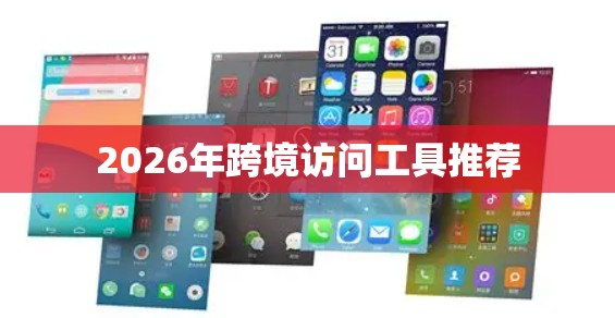 2026年跨境访问工具推荐 2026年跨境访问工具推荐
