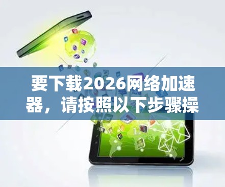要下载2026网络加速器,请按照以下步骤操作
