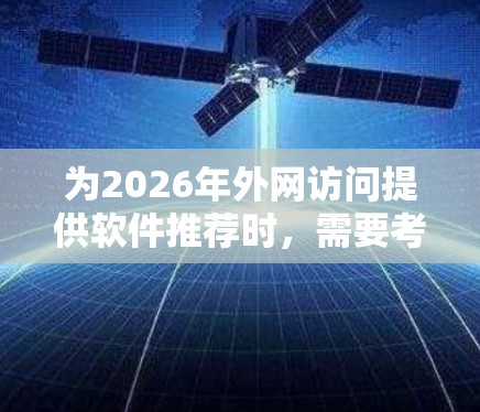 为2026年外网访问提供软件推荐时，需要考虑用户的具体需求、安全性、灵活性、功能和易用性等因素。以下是根据不同用户需求的推荐
