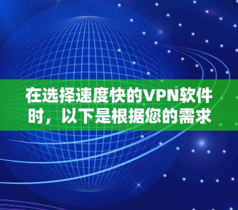 在选择速度快的VPN软件时,以下是根据您的需求和考虑因素的分步建议