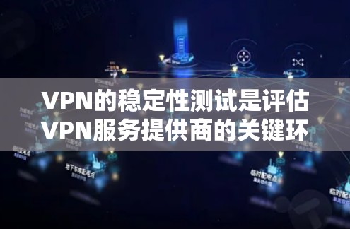 VPN的稳定性测试是评估VPN服务提供商的关键环节，确保其在不同环境下的可靠性和稳定性。以下是对VPN稳定性测试的详细分析