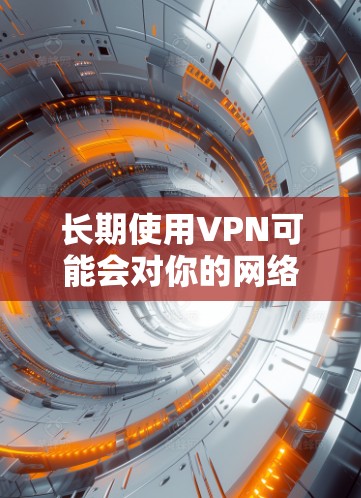 长期使用VPN可能会对你的网络体验和隐私保护产生影响,因此选择一个适合的VPN服务非常重要。以下是一些关于长期使用VPN的建议和推荐