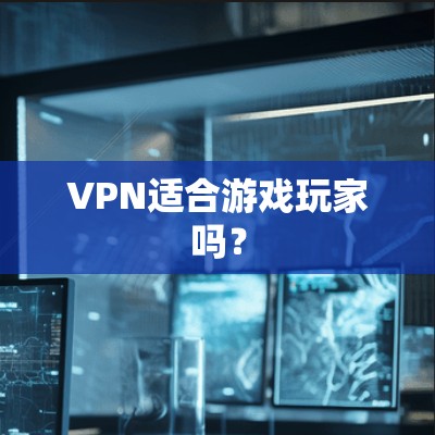 VPN适合游戏玩家吗?