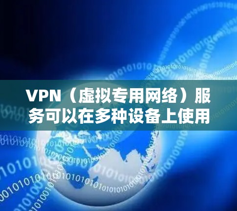VPN（虚拟专用网络）服务可以在多种设备上使用，具体支持的设备类型和数量取决于VPN协议和提供商的具体实现。以下是一些常见的设备类型，VPN通常支持的包括