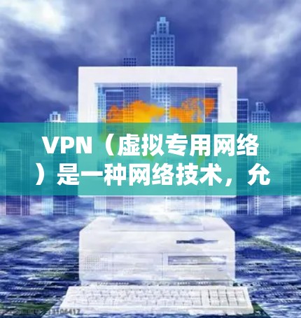 VPN(虚拟专用网络)是一种网络技术,允许用户在公共网络(如互联网)上建立一个安全的、可控的网络隧道,以保护敏感数据或访问受限制的资源。VPN通常使用加密技术,确保数据的安全传输